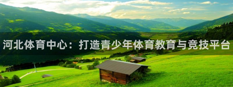 米兰体育官方正版app集团官网首页：河北体育中心：打