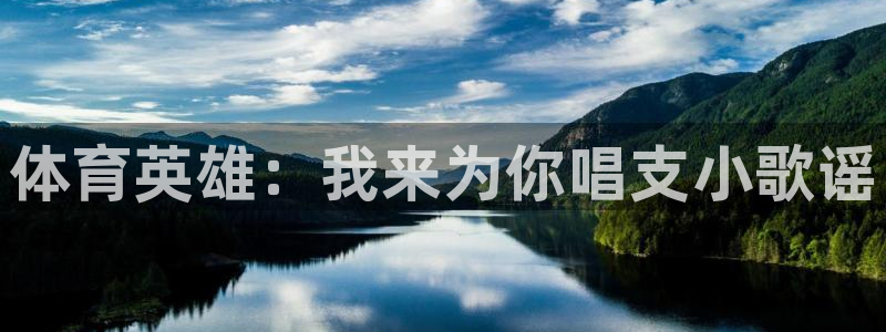 米兰体育官方正版app开户：体育英雄：我来为你唱支小歌谣