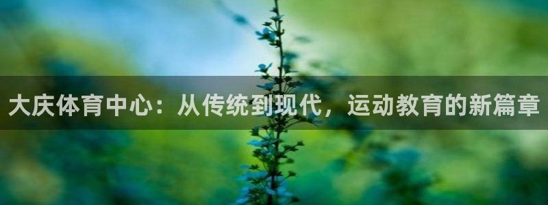米兰体育官网下载招商电话是多少啊：大庆体育中心：从传