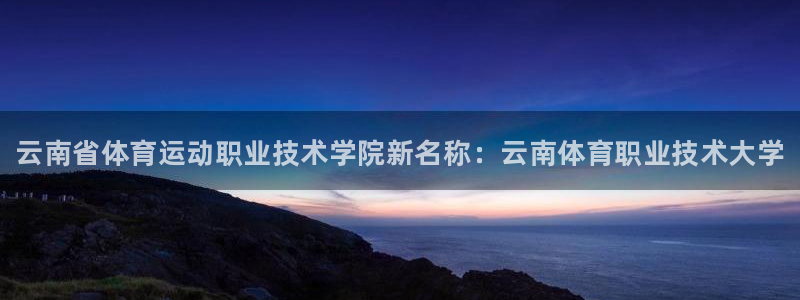 米兰体育官网下载是干嘛的公司：云南省体育运动职业技术学院新名