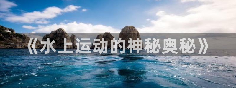 米兰体育官网下载招商电话号码：《水上运动的神秘奥秘》