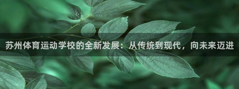 米兰体育官网下载联系电话：苏州体育运动学校的全新发展：从传统