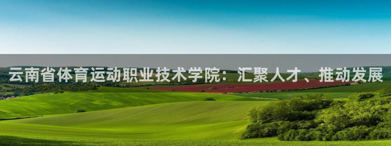 米兰体育官网下载招商电话号码是多少：云南省体育运动职业技术学