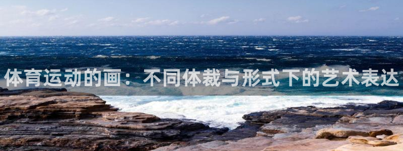 米兰体育官网下载平台注册：体育运动的画：不同体裁与形式下的艺