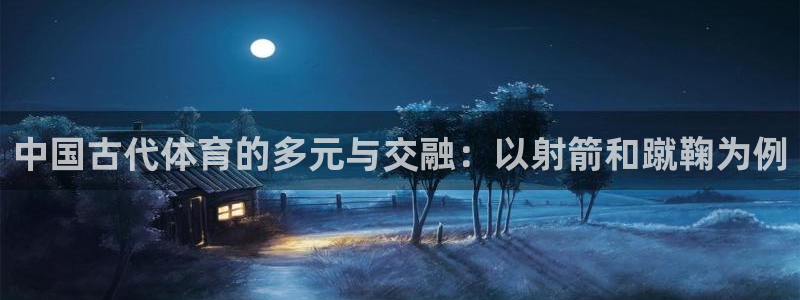 米兰体育官网下载平台注册要钱吗是真的吗：中国古代体育的多元与