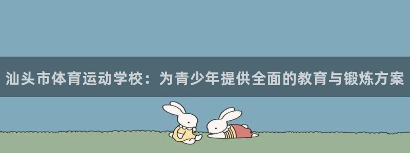 米兰体育官网下载官方客服电话：汕头市体育运动学校：为