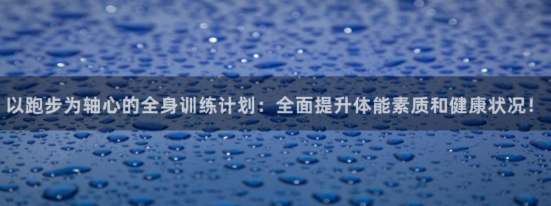 米兰体育官网下载平台注册流程视频：以跑步为轴心的全身训练计划