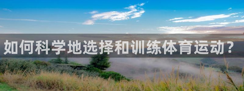 米兰体育官方平台体育：如何科学地选择和训练体育运动？