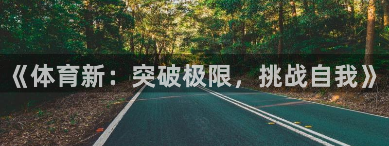 米兰体育官方正版app娱乐网站：《体育新：突破极限，挑战自我
