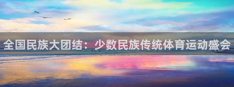 米兰体育官网下载平台注册要钱吗安全吗：全国民族大团结：少数民