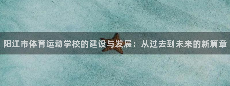 米兰体育官网下载软件：阳江市体育运动学校的建设与发展