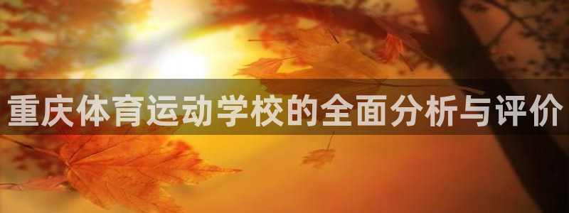 米兰体育官网下载娱乐：重庆体育运动学校的全面分析与评