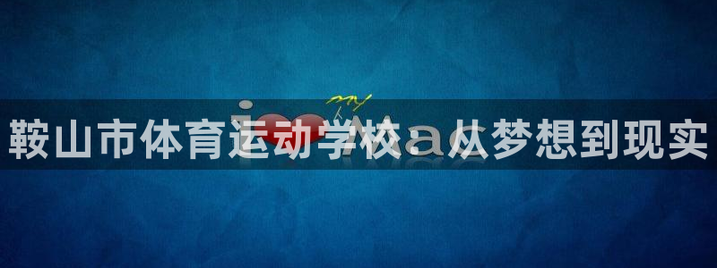 米兰体育官方正版app科技：鞍山市体育运动学校：从梦想到现实