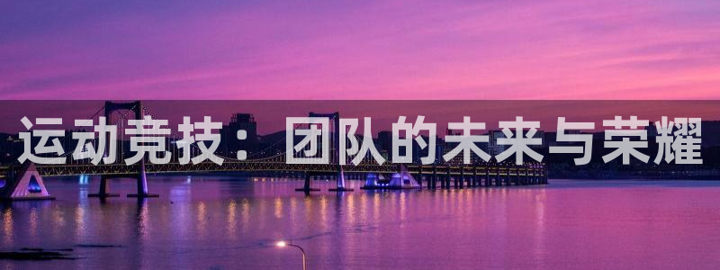  米兰体育ufc：运动竞技：团队的未来与荣耀