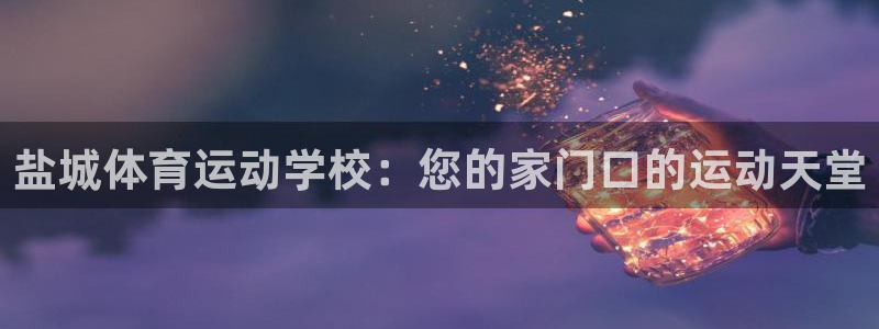 米兰体育法人代表是谁：盐城体育运动学校：您的家门口的运动天堂