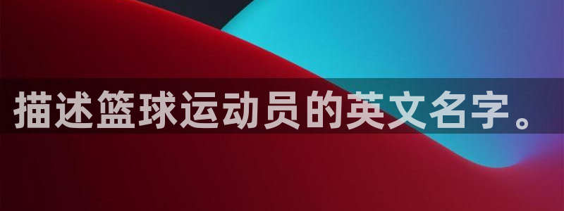 米兰体育取款审核慢：描述篮球运动员的